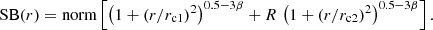 $$ \begin{aligned} \mathrm{SB}(r) = \mathrm{norm} \left[ \left(1 + \left(r/r_{\rm c1} \right)^2 \right)^{0.5 - 3 \beta } + R \, \left(1 + \left(r/r_{\rm c2} \right)^2 \right)^{0.5 - 3 \beta } \right] . \end{aligned} $$