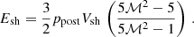 $$ \begin{aligned} E_{\rm sh} = \frac{3}{2} p_{\rm post} V_{\rm sh} \, \left( \frac{5 \mathcal{M} ^2 - 5}{5 \mathcal{M} ^2 -1} \right) \, . \end{aligned} $$