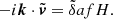 $$ -i \boldsymbol {k} \cdot {\tilde {\boldsymbol {v}}} = {\tilde {\delta }} a f H. $$