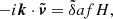 $$ -i \boldsymbol {k} \cdot {\tilde {\boldsymbol {v}}} = {\tilde {\delta }} a f H, $$