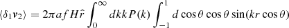 $$ \langle \delta _1 \boldsymbol {v}_2\rangle = 2\pi afH {\hat {r}}\int _0^{\infty } {dk kP(k)} \int _{-1}^1{d\cos {\theta } \cos {\theta } \sin (kr\cos {\theta })} $$