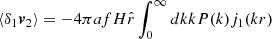$$ \langle \delta _1 \boldsymbol {v}_2\rangle = -4 \pi afH {\hat {r}}\int _0^{\infty } {dk kP(k) j_1(kr)} $$