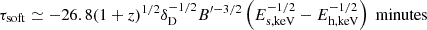 $$ \tau _{\rm soft} \simeq - 26.8(1+z)^{1/2}\delta _{\rm D}^{-1/2}B^{\prime -3/2} \left (E_{\rm s,keV}^{-1/2} - E_{\rm h,keV}^{-1/2}\right )\ \rm minutes $$