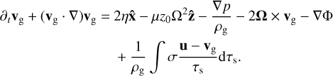 \partial_t {\bf{v}_{\rm g}}+ ({\bf{v}_{\rm g}} \cdot \nabla){\bf{v}_{\rm g}}=\ &2\eta {\bf \hat x} -\mu z_0\Omega^2 {\bf \hat z} -\frac{\nabla p}{{\rho_{\rm g}}}- 2\bm{\Omega}\times {\bf{v}_{\rm g}}-\nabla\Phi \nonumber\\&+ \frac{1}{{\rho_{\rm g}}}\int \sigma\frac{{\bf{u}}-{\bf{v}_{\rm g}}}{\taus}\rmd \taus.