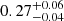 $ 0.27^{+0.06}_{-0.04} $
