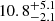 $ 10.8^{+5.1}_{-2.1} $