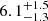 $ 6.1^{+1.5}_{-1.3} $
