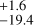 $\[\begin{array}{c}+1.6 \\ -19.4\end{array}\]$