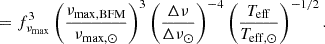 $$ \begin{aligned}&= f_{\nu _{\rm max}}^3 \left(\frac{\nu _{\rm max, BFM}}{\nu _{\rm max,\odot }}\right)^3 \left(\frac{\Delta \nu }{\Delta \nu _\odot }\right)^{-4} \left(\frac{T_{\mathrm{eff} }}{T_{\rm eff,\odot }}\right)^{-1/2}. \end{aligned} $$