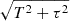 $ \sqrt{T^2 + \tau^2} $
