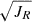$ \sqrt{J_R} $