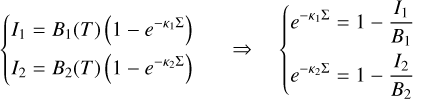 $\left\{\begin{array}{l}I_{1}=B_{1}(T)\left(1-e^{-\kappa_{1} \Sigma}\right) \\ I_{2}=B_{2}(T)\left(1-e^{-\kappa_{2} \Sigma}\right)\end{array} \Rightarrow\left\{\begin{array}{l}e^{-\kappa_{1} \Sigma}=1-\frac{I_{1}}{B_{1}} \\ e^{-\kappa_{2} \Sigma}=1-\frac{I_{2}}{B_{2}}\end{array}\right.\right.$