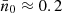 $ \bar{n}_0 \approx 0.2 $