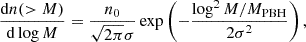 $$ \begin{aligned} \dfrac{\mathrm{d} n(>M)}{\mathrm{d} \log M} = \frac{n_0}{\sqrt{2\pi }\sigma }\exp \left(-\frac{\log ^2 M/M_{\rm PBH}}{2\sigma ^2}\right), \end{aligned} $$