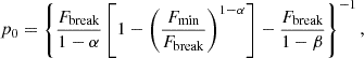 $$ \begin{aligned} p_0 = \left\{ \dfrac{F_{\mathrm{break} }}{1-\alpha }\left[1-\left(\dfrac{F_{\min }}{F_{\mathrm{break} }}\right)^{1-\alpha }\right] - \dfrac{F_{\mathrm{break} }}{1-\beta }\right\} ^{-1} , \end{aligned} $$