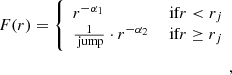 $$ \begin{aligned} F(r) = {\left\{ \begin{array}{ll} r^{-\alpha _{1}}&\text{ if} r < r_{j} \\ \frac{1}{\text{ jump}} \cdot r^{-\alpha _{2}}&\text{ if} r \ge r_{j} \end{array}\right.}\\, \end{aligned} $$