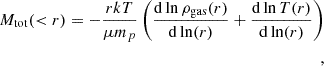 $$ \begin{aligned} M_{\rm tot}( < r) = -\frac{r k T}{\mu m_{p}} \left( \frac{\mathrm{d}\ln \rho _{\text{gas}}(r)}{\mathrm{d}\ln (r)} + \frac{\mathrm{d}\ln T(r)}{\mathrm{d}\ln (r)} \right)\\, \end{aligned} $$