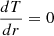 $ \frac{dT}{dr} = 0 $