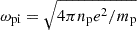 $ \omega _{\mathrm {pi}} = \sqrt {4\pi n_{\mathrm {p}} e^2/m_{\mathrm {p}}} $