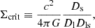 $$ \begin{aligned} \Sigma _{\rm crit} \equiv \dfrac{c^2}{4 \pi G} \dfrac{D_{\rm s}}{D_{\rm l} D_{\rm ls}}, \end{aligned} $$