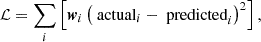 $$ \begin{aligned} \mathcal{L}&= \sum \limits _i \left[\boldsymbol{w}_i \left( \text{ actual}_i - \text{ predicted}_i\right)^2 \right], \end{aligned} $$