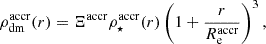 $$ \begin{aligned} {\rho _{\rm dm}^\mathrm{accr}}(r)={\Xi ^\mathrm{accr}}{\rho _\star ^\mathrm{accr}}(r)\left(1+\frac{r}{{R_{\rm e}^\mathrm{accr}}}\right)^3, \end{aligned} $$