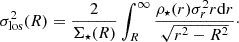 $$ \begin{aligned} {\sigma _{\rm los}^2}(R)={2\over {\Sigma _\star }(R)}\int _R^\infty {{\rho _\star }(r){\sigma _r^2} r \mathrm{d}r\over \sqrt{r^2-R^2}}\cdot \end{aligned} $$