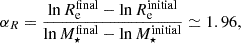 $$ \begin{aligned} {{\alpha _R}}=\frac{\ln {R_{\rm e}^\mathrm{final}}-\ln {R_{\rm e}^\mathrm{initial}}}{\ln {M_\star ^\mathrm{final}}-\ln {M_\star ^\mathrm{initial}}}\simeq 1.96, \end{aligned} $$