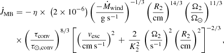 $$ \begin{aligned} \dot{J}_{\rm MB}&= - \, \eta \times \ \left( 2\times 10^{-6} \right) \left( \frac{-\dot{M}_{\rm wind}}{\mathrm{g~s^{-1}}} \right)^{-1/3} \left( \frac{R_2}{\mathrm{cm}} \right)^{14/3} \left( \frac{\Omega _2}{\Omega _\odot } \right)^{11/3} \nonumber \\&\times \left( \frac{\tau _{\rm conv} }{\tau _{\odot , \mathrm {conv}}} \right)^{8/3} \left[ \left( \frac{v_{\rm esc}}{\mathrm{cm\,s^{-1}}} \right)^2\,+\,\frac{2}{K_2^2}\, \left( \frac{\Omega _2}{\mathrm{s^{-1}}} \right)^2 \left( \frac{R_2}{\mathrm{cm}} \right)^2 \right]^{-2/3} , \end{aligned} $$