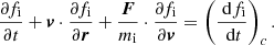 $$ \begin{aligned} \dfrac{\partial f_{\rm i}}{\partial t} + \boldsymbol{v}\cdot \dfrac{\partial f_{\rm i}}{\partial \boldsymbol{r}} + \frac{\boldsymbol{F}}{m_{\rm i}}\cdot \dfrac{\partial f_{\rm i}}{\partial \boldsymbol{v}} = \left(\frac{\text{ d}f_{\rm i}}{\text{ d}t}\right)_c. \end{aligned} $$