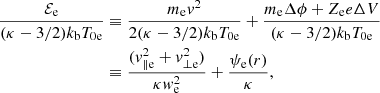 $$ \begin{aligned} \frac{\mathcal{E} _{\rm e}}{(\kappa -3/2) k_{\rm b} T_{\rm 0e}}&\equiv \frac{m_{\rm e} v^2}{2 (\kappa -3/2) k_{\rm b} T_{\rm 0e}} + \frac{m_{\rm e} \Delta \phi + Z_{\rm e} e \Delta V}{(\kappa -3/2) k_{\rm b} T_{\rm 0e}} \nonumber \\&\equiv \frac{(v_{\parallel \mathrm e}^2+v_{\perp \mathrm e}^2)}{\kappa w_{\rm e}^2}+\frac{\psi _{\rm e}(r)}{\kappa }, \end{aligned} $$