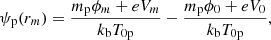 $$ \begin{aligned} \psi _{\rm p}(r_m) = \frac{m_{\rm p} \phi _m + eV_m}{k_{\rm b} T_{\rm 0p}} - \frac{m_{\rm p} \phi _0 + eV_0}{k_{\rm b} T_{\rm 0p}}, \end{aligned} $$
