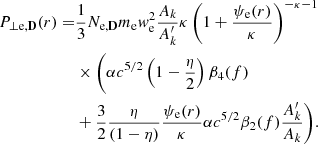 $$ \begin{aligned} P_{\perp \mathrm{e},\mathbf D }(r) =&\frac{1}{3} N_{\mathrm{e},\mathbf D } m_{\rm e} w_{\rm e}^2 \frac{A_k}{A_k^\prime } \kappa \left(1+\frac{\psi _{\rm e}(r)}{\kappa }\right)^{-\kappa -1} \nonumber \\&\times \Biggl (\alpha c^{5/2}\left(1-\frac{\eta }{2}\right)\beta _4(f) \nonumber \\&+ \frac{3}{2} \frac{\eta }{(1-\eta )}\frac{\psi _{\rm e}(r)}{\kappa }\alpha c^{5/2}\beta _2(f) \frac{A_k^\prime }{A_k}\Biggr ). \end{aligned} $$