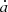 $ \dot{a} $
