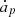 $ \dot{a}_{p} $