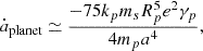 $$ \begin{aligned} \dot{a}_{\rm planet} \simeq \frac{-75 k_p m_s R_p^5 e^2 \gamma _p}{4 m_p a^4}, \end{aligned} $$