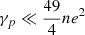 $ \gamma_p \ll \frac{49}{4}ne^2 $