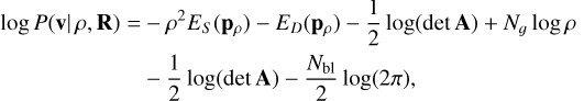$\begin{array}{*{20}{l}} {\log P({\bf{v}}\mid \rho ,{\bf{R}}) = }&{ - {\rho ^2}{E_S}\left( {{{\bf{p}}_\rho }} \right) - {E_D}\left( {{{\bf{p}}_\rho }} \right) - \frac{1}{2}\log (\det {\bf{A}}) + {N_g}\log \rho }\\ {}&{ - \frac{1}{2}\log (\det {\bf{A}}) - \frac{{{N_{{\rm{bl}}}}}}{2}\log (2\pi )} \end{array}$