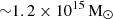 $ {\sim} 1.2\times 10^{15}\,\mathrm{M}_{\odot} $