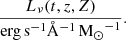 $$ \begin{aligned} \frac{L_\nu (t, z, Z)}{\mathrm{erg} \,\mathrm{s} ^{-1} \AA ^{-1}\,{\mathrm{M}_\odot }^{-1}}. \end{aligned} $$