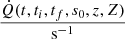 $$ \begin{aligned} \frac{\dot{Q}(t,t_i,t_f,s_0,z,Z)}{\mathrm{s^{-1}}} \end{aligned} $$