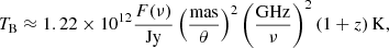 $$ \begin{aligned} T_{\mathrm{B}} \approx 1.22 \times 10^{12} \dfrac{F(\nu )}{\mathrm{Jy}} \left(\dfrac{\mathrm{mas}}{\theta }\right)^2 \left(\dfrac{\mathrm{GHz}}{\nu }\right)^2 (1+z)\,\mathrm{K} ,\end{aligned} $$