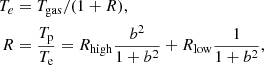 $$ \begin{aligned}T_{e}&=T_{\mathrm {gas}}/(1+R), \\ R & = \frac {T_{\mathrm {p}}}{T_{\mathrm {e}}} = R_{\mathrm {high}}\frac {b^2}{1+b^2}+R_{\mathrm {low}}\frac {1}{1+b^2}, \end{aligned} $$