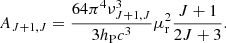 $$ A_{J+1,J} = \frac {64 \pi ^4 \nu _{J+1,J}^3}{3h_{\mathrm {P}} c^3} \mu _{\mathrm {r}}^2 \frac {J+1}{2J+3}. $$