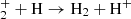 $ {}_2^+ + {\rm H} \rightarrow {\rm H}_2 + {\rm H}^+ $