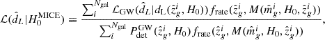 $$ \begin{aligned} \mathcal{L} (\hat{d}_L|H_{0}^\mathrm{MICE}) \equiv \frac{\sum _i^{N_{\rm gal}} \mathcal{L} _{\rm GW}(\hat{d}_L|d_{\rm L}(\hat{z}_g^i,H_0))f_{\rm rate}(\hat{z}_g^i,M(\hat{m}^i_g,H_0,\hat{z}_g^i))}{\sum _i^{N_{\rm gal}} P_{\rm det}^\mathrm{GW}(\hat{z}_g^i, H_0)f_{\rm rate}(\hat{z}_g^i,M(\hat{m}^i_g,H_0,\hat{z}_g^i))} ,\end{aligned} $$