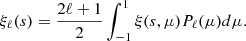 $$ \xi _\ell (s) = \frac {2\ell +1}{2} \int ^1_{-1} \xi (s,\mu )P_\ell (\mu )d\mu . $$