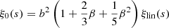 $$ \xi _0(s) = b^2 \left (1 + \frac {2}{3}\beta + \frac {1}{5}\beta ^2 \right ) \xi _\mathrm {lin}(s) $$