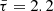 $ \bar {\tau } = 2.2 $