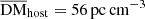 $ {\rm \overline {DM}_{host} = 56\,pc\,cm^{-3}} $